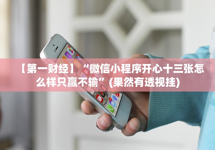 【第一财经】“微信小程序开心十三张怎么样只赢不输”(果然有透视挂)