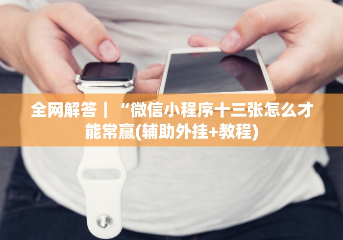 全网解答｜“微信小程序十三张怎么才能常赢(辅助外挂+教程)