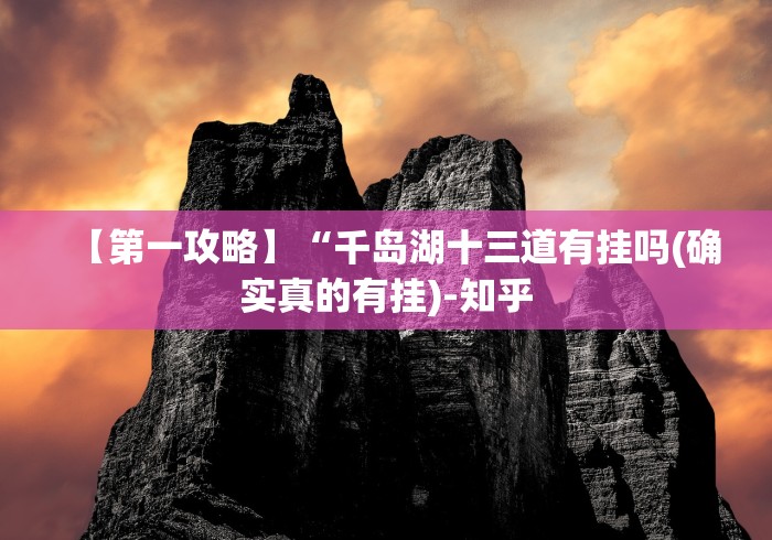 【第一攻略】“千岛湖十三道有挂吗(确实真的有挂)-知乎