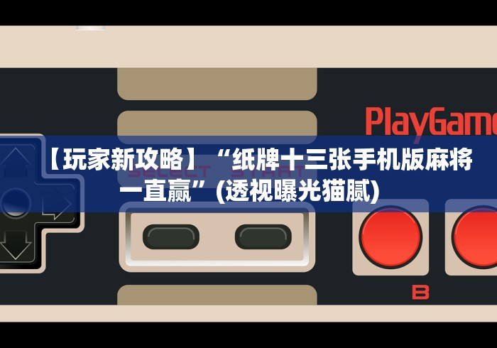 【玩家新攻略】“纸牌十三张手机版麻将一直赢”(透视曝光猫腻)