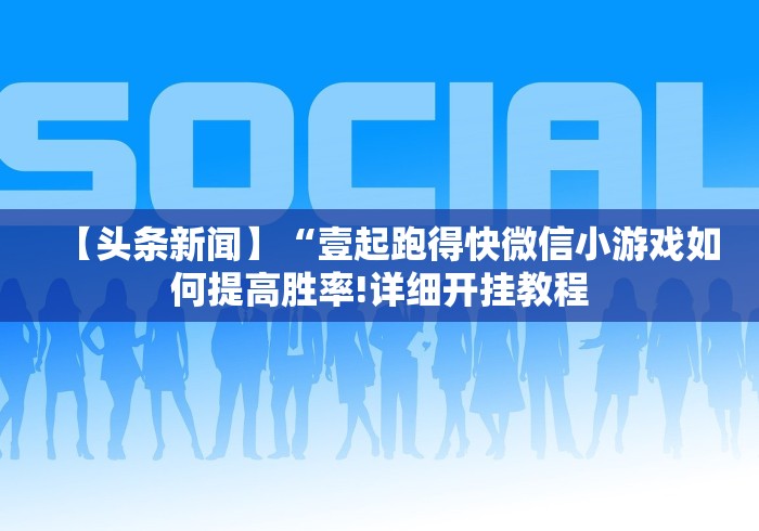 【头条新闻】“壹起跑得快微信小游戏如何提高胜率!详细开挂教程