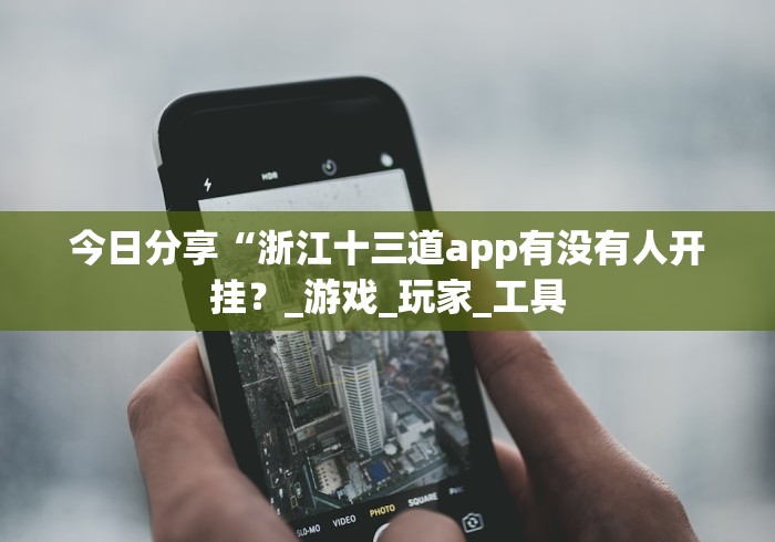 今日分享“浙江十三道app有没有人开挂？_游戏_玩家_工具