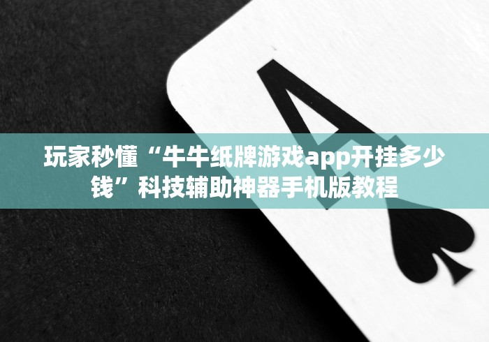 玩家秒懂“牛牛纸牌游戏app开挂多少钱”科技辅助神器手机版教程