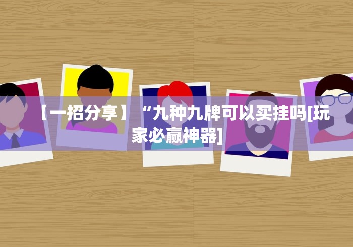 【一招分享】“九种九牌可以买挂吗[玩家必赢神器]