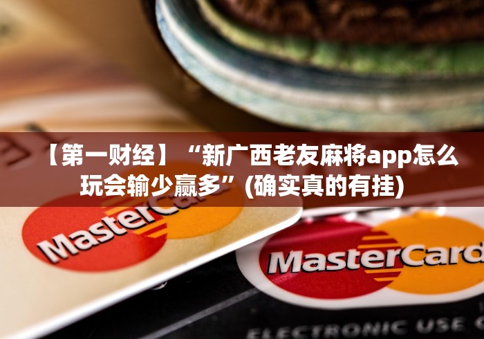 【第一财经】“新广西老友麻将app怎么玩会输少赢多”(确实真的有挂)