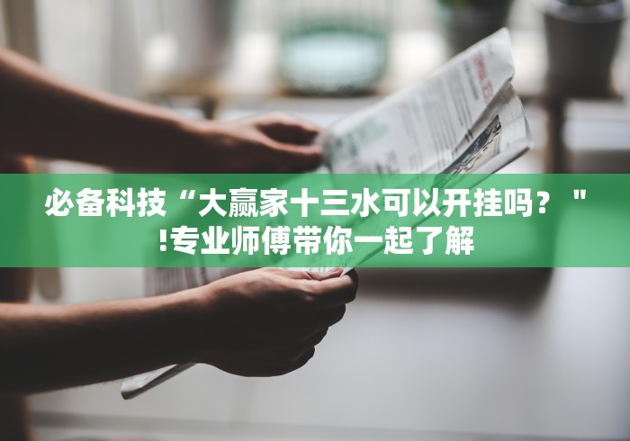 必备科技“大赢家十三水可以开挂吗？＂!专业师傅带你一起了解