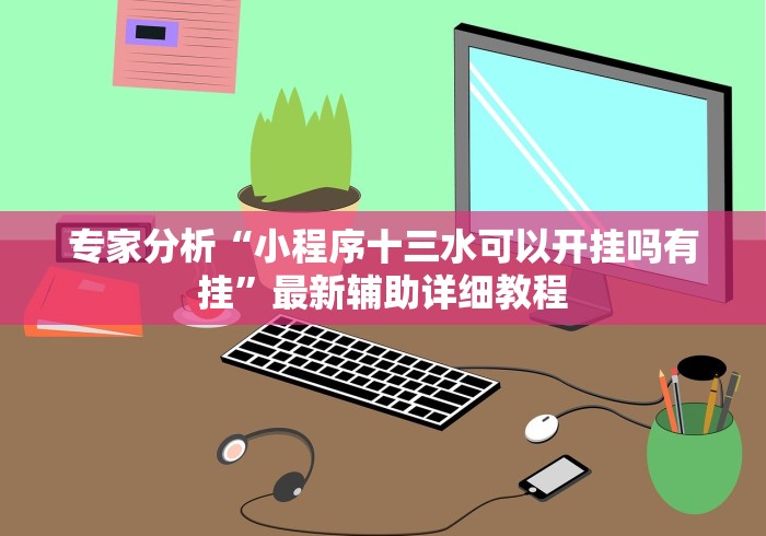 专家分析“小程序十三水可以开挂吗有挂”最新辅助详细教程