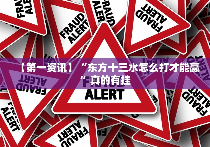 【第一资讯】“东方十三水怎么打才能赢”真的有挂