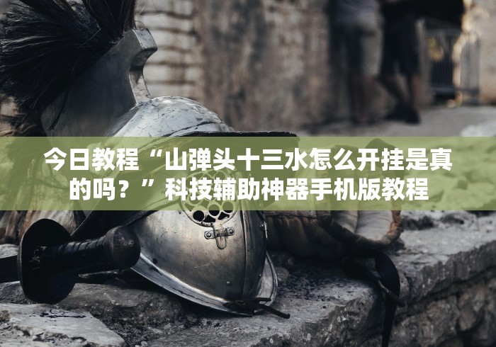 今日教程“山弹头十三水怎么开挂是真的吗？”科技辅助神器手机版教程