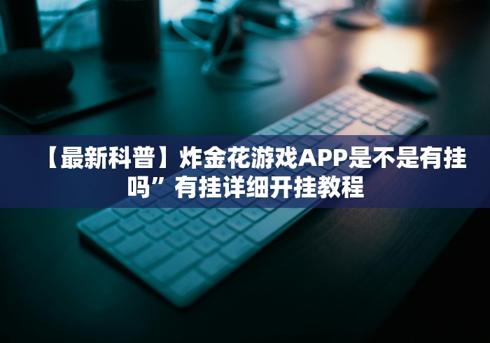 【最新科普】炸金花游戏APP是不是有挂吗”有挂详细开挂教程