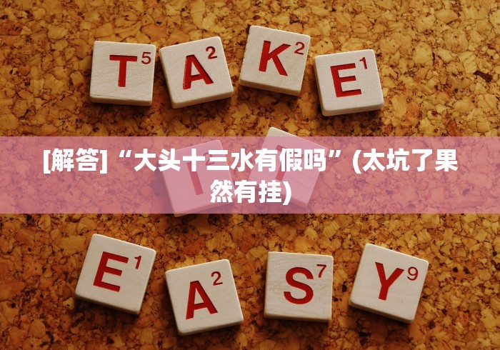 [解答]“大头十三水有假吗”(太坑了果然有挂)