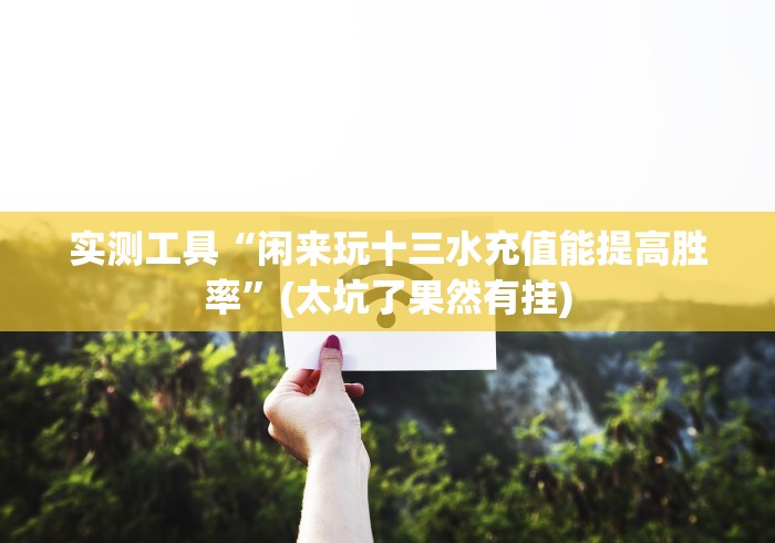 实测工具“闲来玩十三水充值能提高胜率”(太坑了果然有挂)