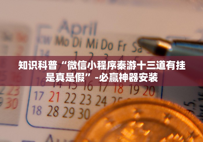 知识科普“微信小程序秦游十三道有挂是真是假”-必赢神器安装