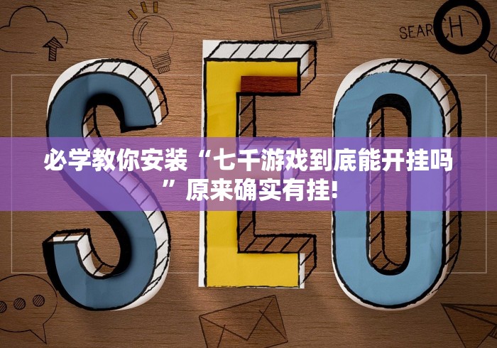 必学教你安装“七千游戏到底能开挂吗”原来确实有挂!