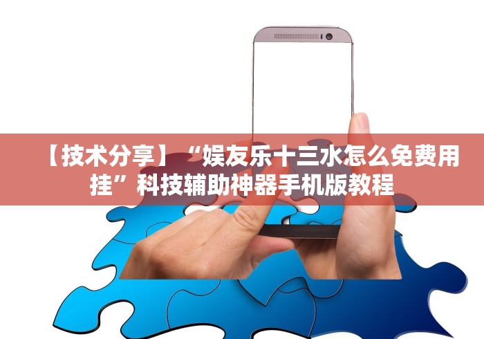 【技术分享】“娱友乐十三水怎么免费用挂”科技辅助神器手机版教程