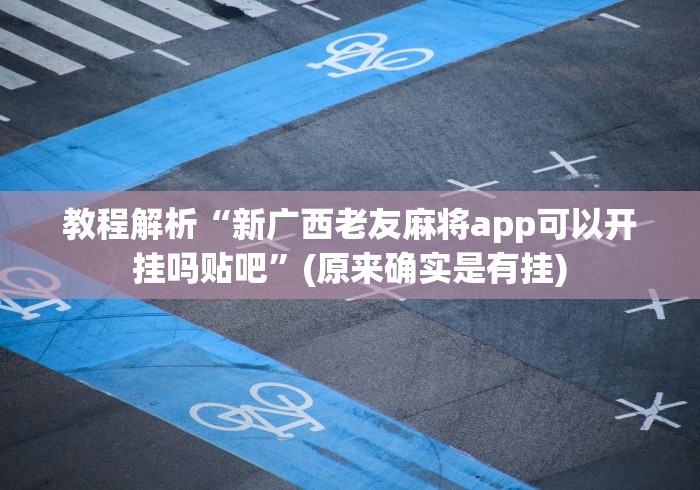 教程解析“新广西老友麻将app可以开挂吗贴吧”(原来确实是有挂)