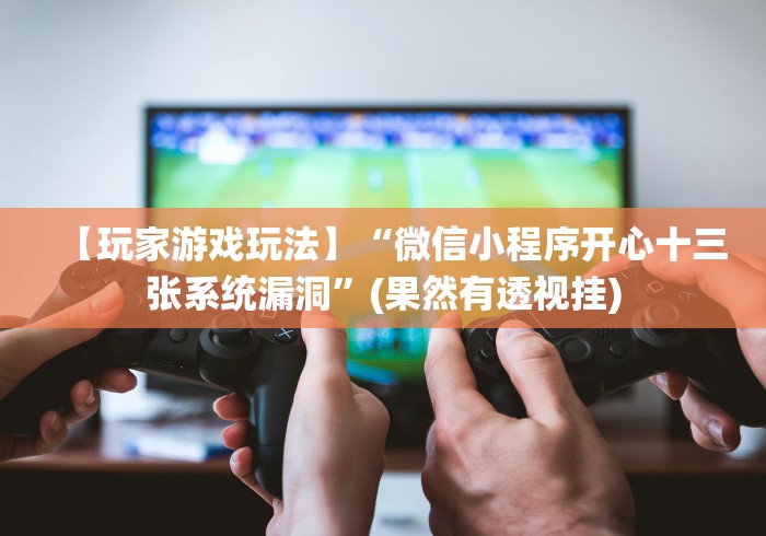 【玩家游戏玩法】“微信小程序开心十三张系统漏洞”(果然有透视挂)