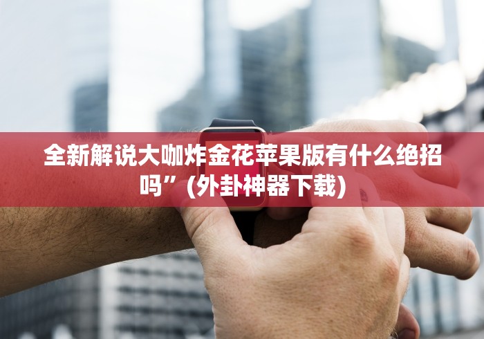 全新解说大咖炸金花苹果版有什么绝招吗”(外卦神器下载)