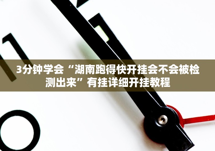 3分钟学会“湖南跑得快开挂会不会被检测出来”有挂详细开挂教程