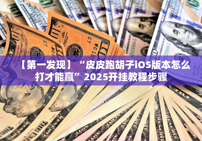 【第一发现】“皮皮跑胡子iOS版本怎么打才能赢”2025开挂教程步骤