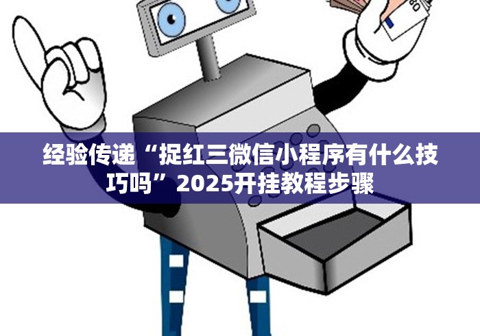 经验传递“捉红三微信小程序有什么技巧吗”2025开挂教程步骤