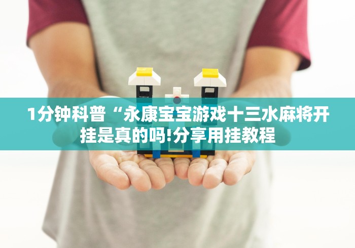 1分钟科普“永康宝宝游戏十三水麻将开挂是真的吗!分享用挂教程