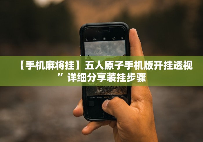 【手机麻将挂】五人原子手机版开挂透视”详细分享装挂步骤