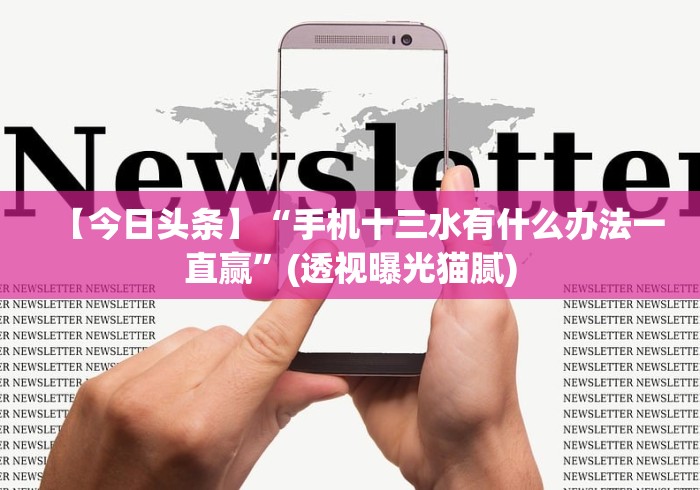 【今日头条】“手机十三水有什么办法一直赢”(透视曝光猫腻)