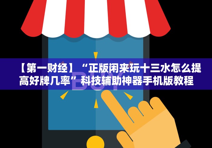 【第一财经】“正版闲来玩十三水怎么提高好牌几率”科技辅助神器手机版教程