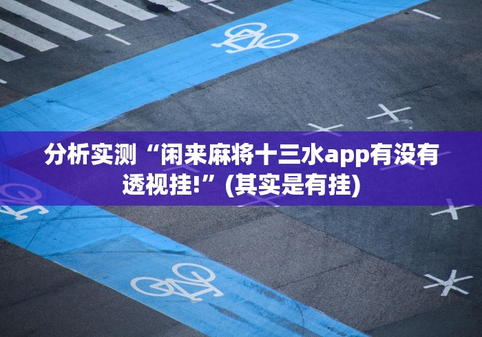 分析实测“闲来麻将十三水app有没有透视挂!”(其实是有挂)