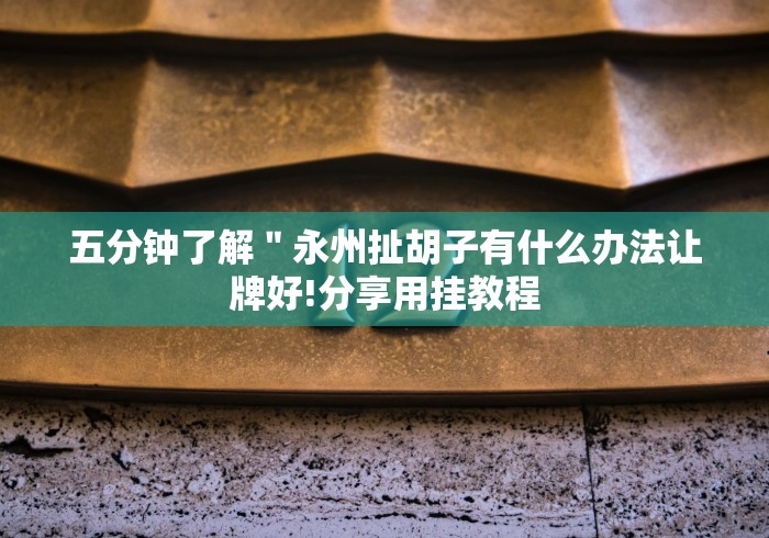 五分钟了解＂永州扯胡子有什么办法让牌好!分享用挂教程