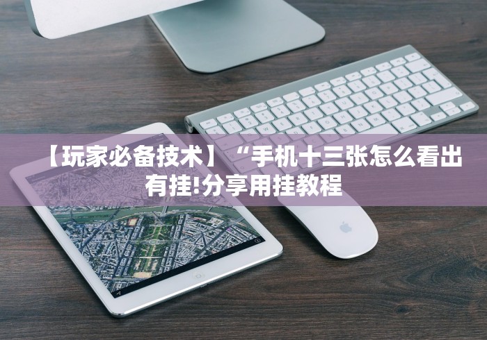 【玩家必备技术】“手机十三张怎么看出有挂!分享用挂教程