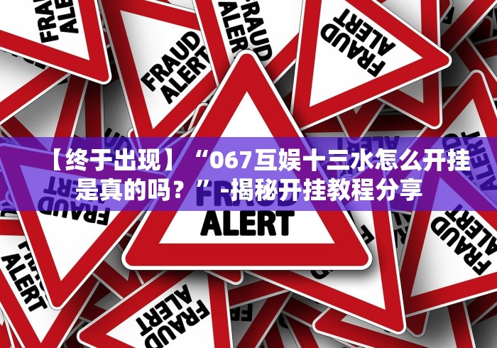 【终于出现】“067互娱十三水怎么开挂是真的吗？”-揭秘开挂教程分享