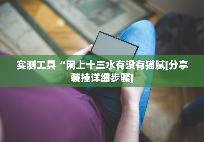 实测工具“网上十三水有没有猫腻[分享装挂详细步骤]