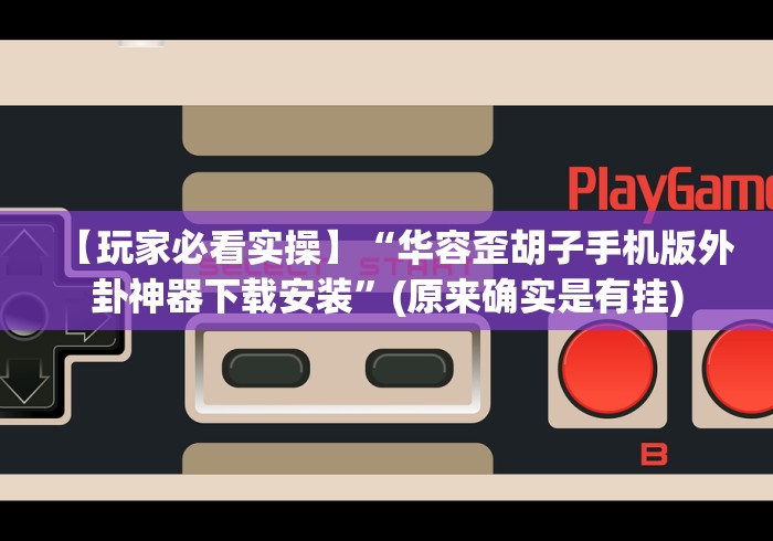 【玩家必看实操】“华容歪胡子手机版外卦神器下载安装”(原来确实是有挂)