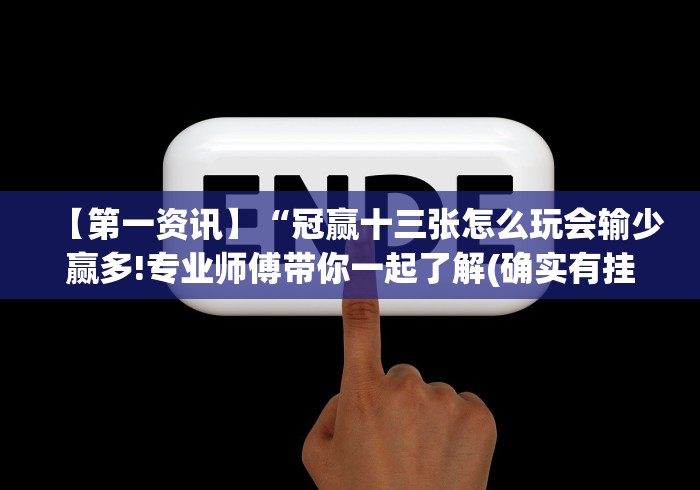 【第一资讯】“冠赢十三张怎么玩会输少赢多!专业师傅带你一起了解(确实有挂)