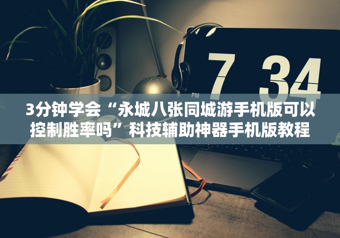 3分钟学会“永城八张同城游手机版可以控制胜率吗”科技辅助神器手机版教程