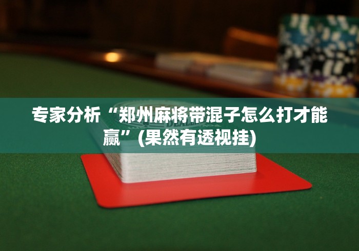 专家分析“郑州麻将带混子怎么打才能赢”(果然有透视挂)