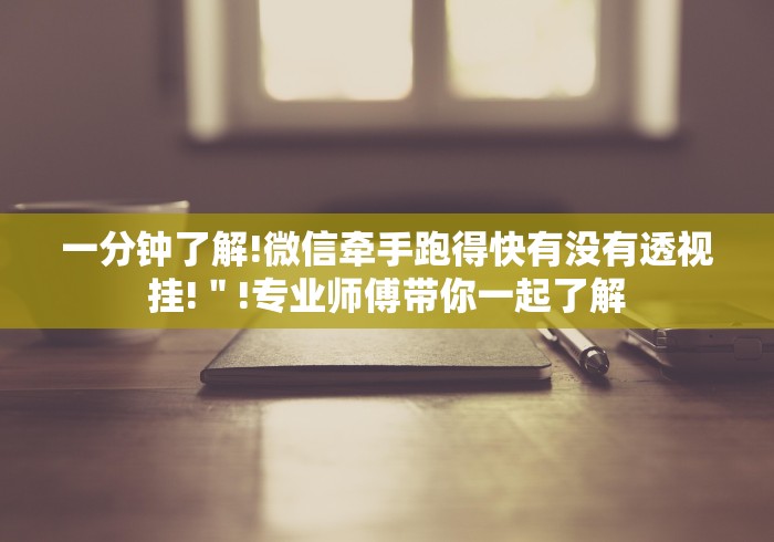 一分钟了解!微信牵手跑得快有没有透视挂!＂!专业师傅带你一起了解