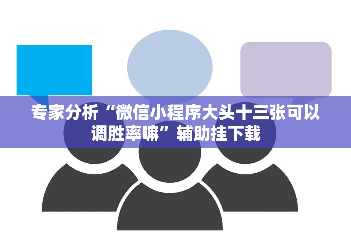 专家分析“微信小程序大头十三张可以调胜率嘛”辅助挂下载