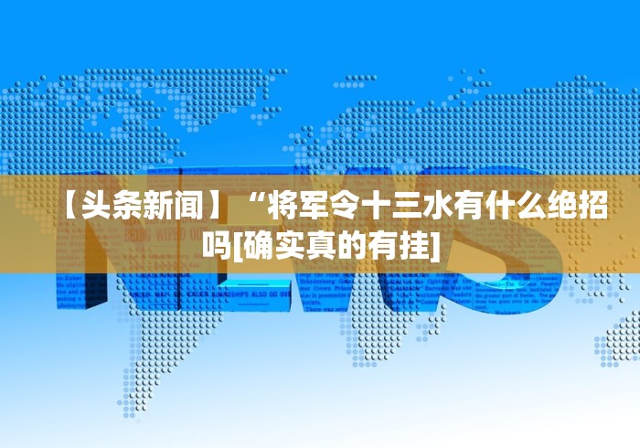 【头条新闻】“将军令十三水有什么绝招吗[确实真的有挂]