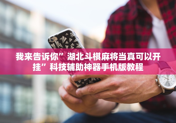 我来告诉你”湖北斗棋麻将当真可以开挂”科技辅助神器手机版教程
