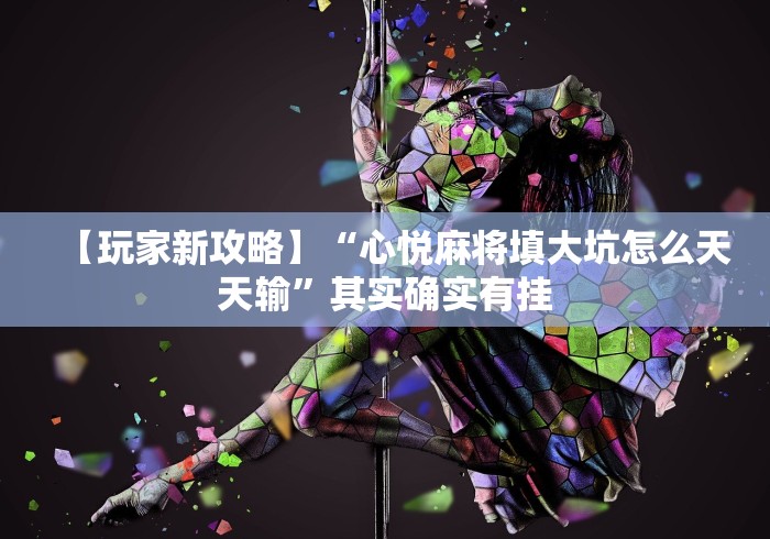 【玩家新攻略】“心悦麻将填大坑怎么天天输”其实确实有挂