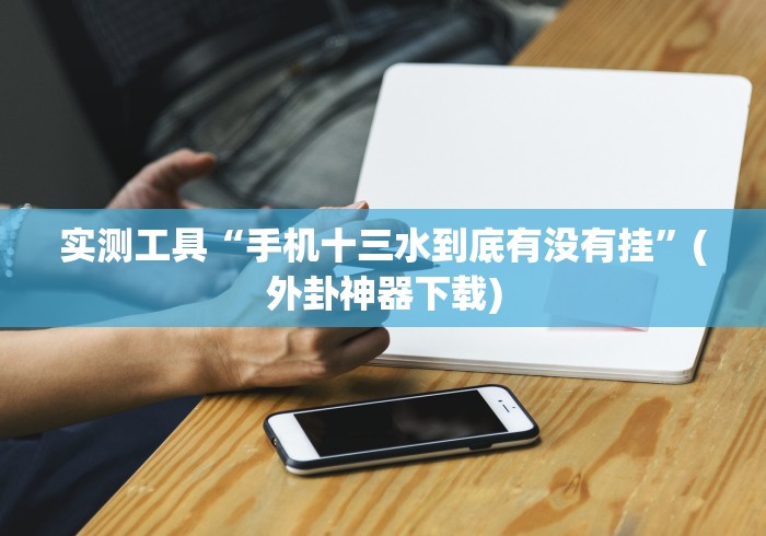 实测工具“手机十三水到底有没有挂”(外卦神器下载)