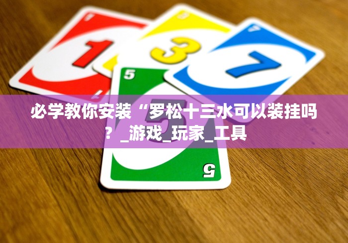 必学教你安装“罗松十三水可以装挂吗？_游戏_玩家_工具