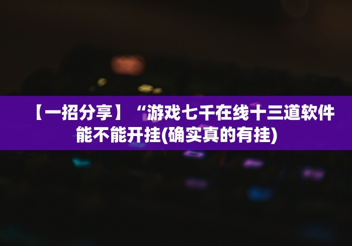 【一招分享】“游戏七千在线十三道软件能不能开挂(确实真的有挂)