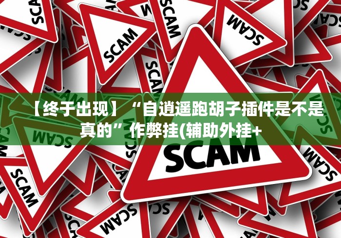 【终于出现】“自逍遥跑胡子插件是不是真的”作弊挂(辅助外挂+