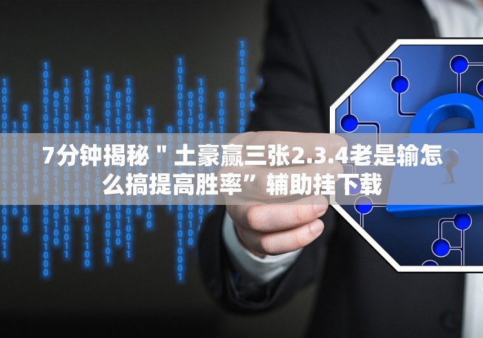 7分钟揭秘"土豪赢三张2.3.4老是输怎么搞提高胜率”辅助挂下载 7分钟揭秘"土豪赢三张2.3.4老是输怎么搞提高胜率”辅助挂下载