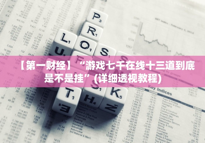 【第一财经】“游戏七千在线十三道到底是不是挂”(详细透视教程)