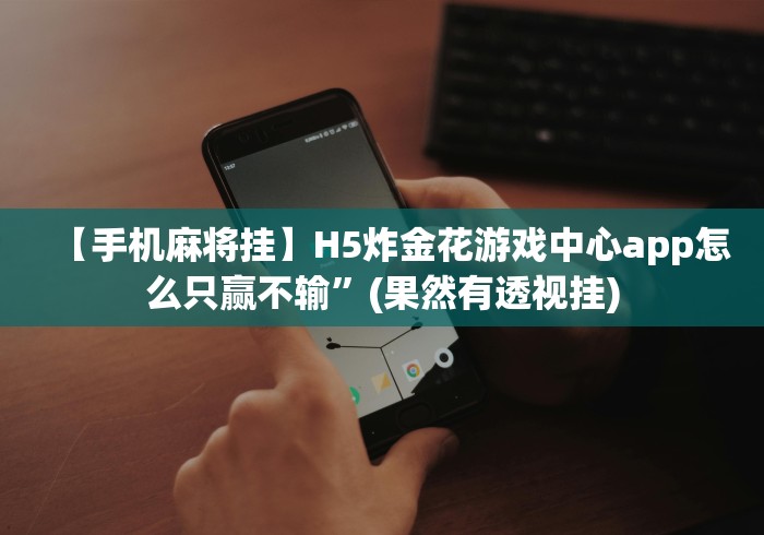 【手机麻将挂】H5炸金花游戏中心app怎么只赢不输”(果然有透视挂)